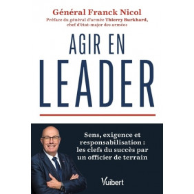 Agir en leader - Sens, exigence et responsabilisation : les clefs du succès par un officier de terrain - Grand Format