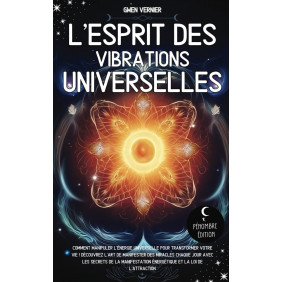 L'esprit des vibrations universelles: Comment manipuler l'énergie universelle pour transformer votre vie !