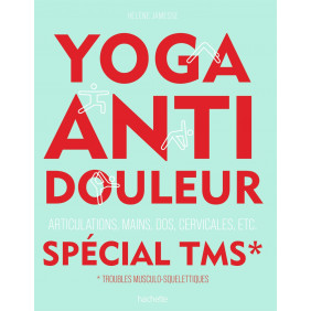 Yoga anti - douleur spécial TMS. Articulations, mains, dos, cervicales, etc.