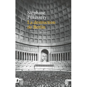 La destruction de Berlin. De l'explosion urbaine à Germania, 1860-1945