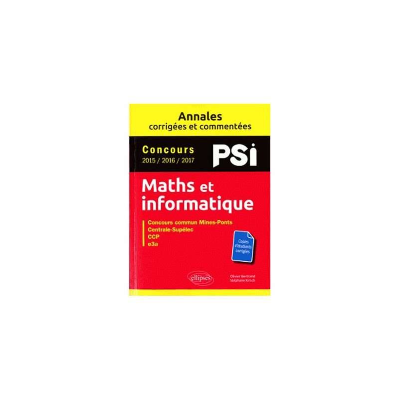 MATHS ET INFORMATIQUE, PSI : ANNALES CORRIGÉES ET COMMENTÉES, CONCOURS 2015, 2016, 2017