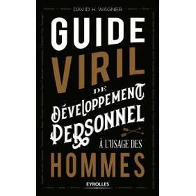 LE GUIDE VIRIL DE DEVELOPPEMENT PERSONNEL A L'USAGE DES HOMMES