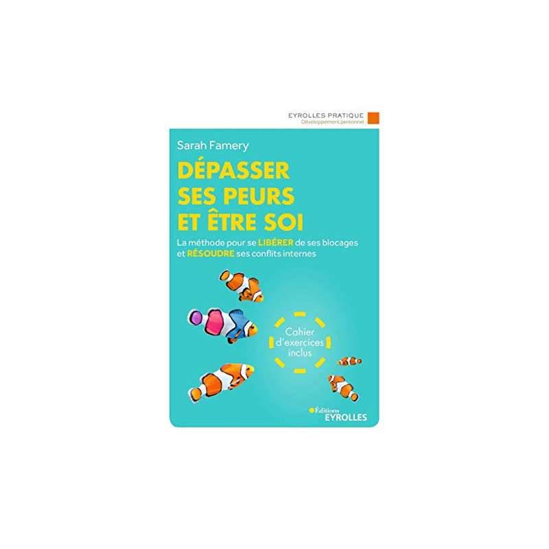 Dépasser ses peurs et être soi - La méthode pour se libérer de ses blocages et résoudre ses conflits internes
