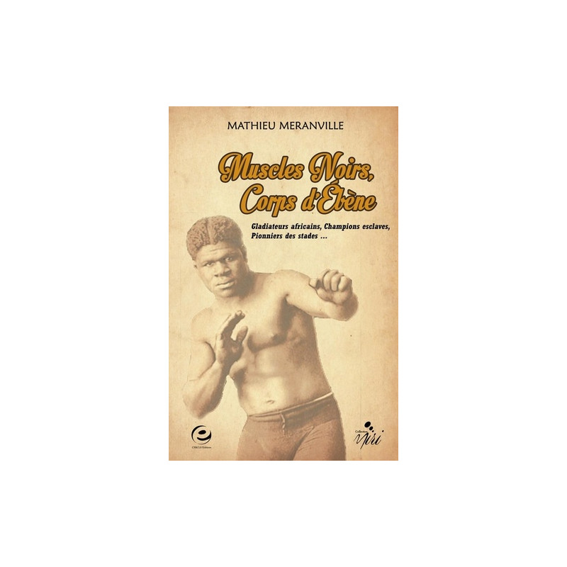 Muscles noirs, corps d'ébène - Gladiateurs africains, champions esclaves, pionniers des stades...