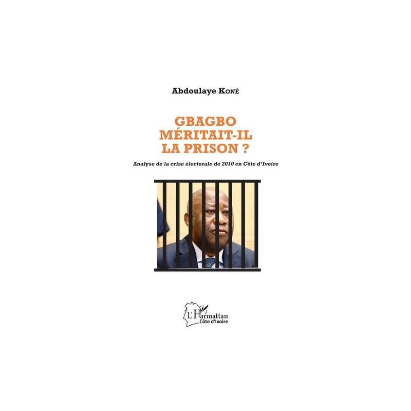 Gbagbo méritait-il la prison ? - Analyse de la crise électorale de 2010 en Côte d'Ivoire