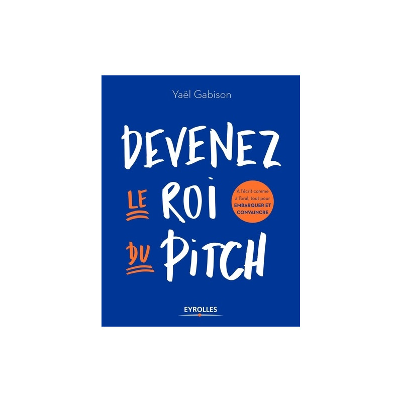 Devenez le roi du pitch - A l'écrit comme à l'oral, tout pour embarquer et convaincre