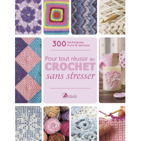 Tout pour réussir au crochet sans stresser - 300 techniques, trucs & astuces