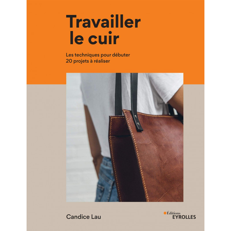 Travailler le cuir - Les techniques pour débuter 20 projets à réaliser - Grand Format