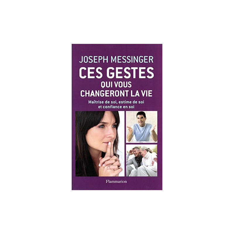 Ces gestes qui vous changeront la vie - Maîtrise de soi, estime de soi et confiance en soi