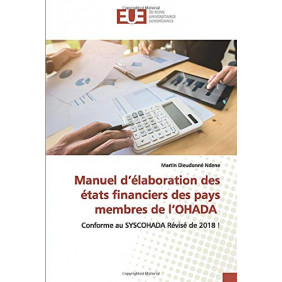 Manuel d’élaboration des états financiers des pays membres de l’OHADA: Conforme au SYSCOHADA Révisé de 2018 !