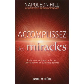 Accomplissez des miracles - Faites en sorte que votre vie vous apporte ce que vous désirez