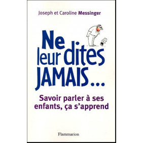 Ne leur dites jamais... - Savoir parler à ses enfants, ça s'apprend